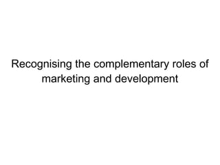 Recognising the complementary roles of
marketing and development
 