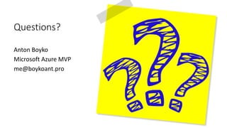 Questions?
Anton Boyko
Microsoft Azure MVP
me@boykoant.pro
 