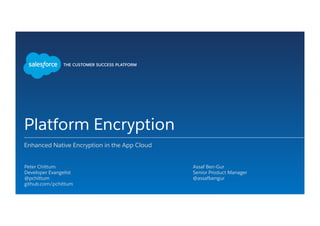 Platform Encryption
Enhanced Native Encryption in the App Cloud
​ Peter Chittum
​ Developer Evangelist
​ @pchittum
​ github.com/pchittum
​ 
​ Assaf Ben-Gur
​ Senior Product Manager
​ @assafbengur
​ 
 