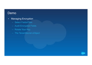 Demo
▪  Managing Encryption
–  Select Fields/Files
–  Audit Encrypted Fields
–  Rotate Your Key
–  The TenantSecret sObject
 