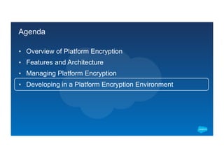 Agenda
▪  Overview of Platform Encryption
▪  Features and Architecture
▪  Managing Platform Encryption
▪  Developing in a Platform Encryption Environment
 