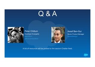Q & A
Peter Chittum
Developer Evangelist
@pchittum
github.com/pchittum
Assaf Ben-Gur
Senior Product Manager
@assafbengur
​ A list of resources will be posted to the session Chatter feed.
 