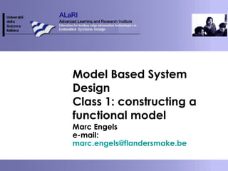 Model Based System
Design
Class 1: constructing a
functional model
Marc Engels
e-mail:
marc.engels@flandersmake.be
 