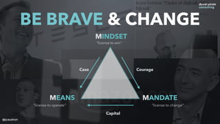 Case Courage
MINDSET
MEANS MANDATE
“license to win”
“license to operate” “license to change”
Capital
BE BRAVE & CHANGE
@jcaudron
 