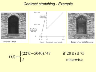 Contrast stretching - Example

(227i − 5040) / 47
T (i ) = 
i

if 28 ≤ i ≤ 75
otherwise.

 
