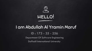 hello!
I am Abdullah Al Yramin Maruf
ID : 173 - 35 - 256
Department Of Software Engineering
Daffodil International University
 