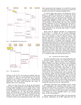 Fig. 5. Inter-MME/SGW HO signaling ﬂows.
Fig. 6. TAU signaling ﬂows.
deﬁnition of 5G [7]–[9]. NO recognized standards body has
yet deﬁned 5G. There are several proposals for 5G network
architectures in literature [3], [14], [15]. These proposals
generally assume a network upgrade from an All-IP network
architecture, and utilize cloud technology and variety of
different radio access technologies.
There are many factors that are driving the development
of 5G such as: multi-gigabit per second (Multi-Gbps), Internet
of Things (IOT), ubiquitous access to mobile services, cloud
technology, software deﬁned networks (SDNs), and increasing
service complexity (e.g., 3D video and gaming, augmented
reality, and self-driving cars). Study shows that telecommu-
nication services are increasingly to be virtualized and will
migrate to the cloud [10], [11]. While previous generations
of mobile networks were communication centric, 5G is about
both communication and computing. As a result 5G is expected
to extend the continuing revolution of moving the cloud to the
network in the form of a network embedded cloud.
To achieve higher data capacity, cell deployment will be
denser, i.e., gradually increasing up to ten times the density
of deployment in today’s networks [2]. Additionally, coop-
erative communication and joint processing techniques, such
as coordinated multi-point (CoMP), massive multiple-input-
multiple-output (MIMO), and joint radio resource scheduling
can be utilized to provide higher data rates. These methods
introduce additional cost due to interfering links and intensive
data exchange and computation. Additionally, the 5G core
network must be able to handle all of the control and user plane
trafﬁc generated by the increasing large number of network
connected devices.
Based upon the different demands for communication
in the future it is unlikely that one network deployment
model be able to serve all use cases and scenarios in 2020.
As a result, ﬂexibility to adapt to different scenarios with
different requirements will be an inherent part of future 5G
networks. One way to provide ﬂexibility for future mobile
network deployment is leveraging cloud technology, speciﬁ-
cally telecommunication cloud or network embedded cloud as
a distributed cloud architecture in which network providers add
data centers within their network to offer cloud services [12].
The distribution of cloud deployment in operator networks can
range from medium size data centers at a back ofﬁce to Nano
data centers coexisting with a Base Station (BS). Operators
can exploit this cloud to ofﬂoad the computing requirement of
mobile networks (e.g., cloud-radio access network (C-RAN)
or to virtualize mobile core network functions) [13].
III. INTERNET OF THINGS (IOT)
In a future networked society, every thing that beneﬁts from
a connection will be connected. As a result, IOT communi-
cation such as MTC, vehicle-to-vehicle (V2V), Machine-to-
Machine (M2M), smart objects and sensors can be embedded
in almost everything everywhere. IOT can be described as
an application that communicates with other IOT devices
or servers within the cloud (either cloud inside or outside
an operator’s network) using a communication network and
without human interaction. IOT devices can use any type
of network for their communication, such as wireless local
area networks, mobile networks including UMTS, LTE, and
future 5G depending on the required QoS, cost, and network
support. As mobile networks already have signiﬁcant coverage
in order to services to humans, they might also be used to
carry IOT trafﬁcs [16]. However, current mobile networks were
not designed for MTC, hence 5G aims to support the IOT by
meeting the requirements for this communication.
Monitoring information from embedded sensors, remote
device conﬁguration, and triggering alarms based on data
received from IOT devices are examples of IOT applications.
IOT devices can have a ﬁxed location (e.g., sensors measuring
humidity in environment or other sensors inside a smart home)
or be mobile (e.g., sensors embedded within a car, a human
body, or other moving objects).
Data generated by IOT devices differs from data generates
by humans. Additionally, not all MTC applications have the
 