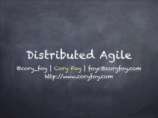 Distributed Agile 
@cory_foy | Cory Foy | foyc@coryfoy.com 
http://www.coryfoy.com 
 