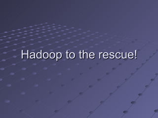 Hadoop to the rescue! 