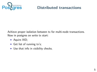 Achieve proper isolation between tx for multi-node transactions.
Now in postgres on write tx start:
Aquire XID;
Get list of running tx’s;
Use that info in visibility checks.
Distributed transactions
5
 