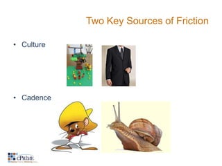 Two Key Sources of Friction

• Culture




• Cadence
 