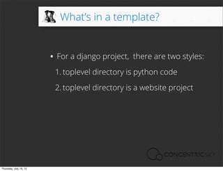 What’s in a template?


                        • For a django project,   there are two styles:

                         1. toplevel directory is python code

                         2. toplevel directory is a website project




Thursday, July 19, 12
 