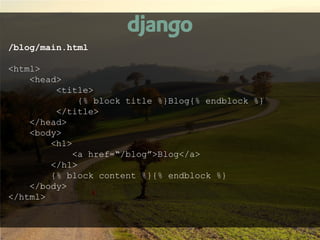 /blog/main.html

<html>
    <head>
         <title>
             {% block title %}Blog{% endblock %}
         </title>
    </head>
    <body>
        <h1>
            <a href=“/blog”>Blog</a>
        </h1>
        {% block content %}{% endblock %}
    </body>
</html>
 