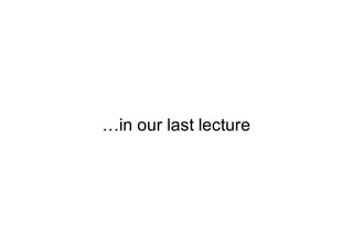…in our last lecture
 