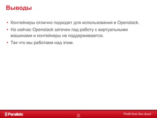 33 Profit from the cloudTMTM
Выводы
• Контейнеры отлично подходят для использования в Openstack.
• Но сейчас Openstack заточен под работу с виртуальными
машинами и контейнеры не поддерживаются.
• Так что мы работаем над этим.
 