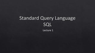 Standard Query Language
SQL
Lecture 1
 