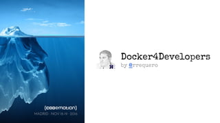 Docker4Developers
by @rrequero
MADRID · NOV 18-19 · 2016
 