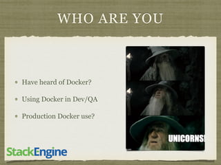 WHO ARE YOU
Have heard of Docker?
Using Docker in Dev/QA
Production Docker use?
 