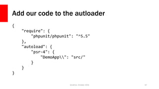 Add our code to the autloader
{
"require": {
"phpunit/phpunit": "^5.5"
},
"autoload": {
"psr-4": {
"DemoApp": "src/"
}
}
}
ZendCon, October 2016 67
 
