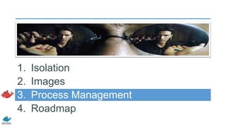 1.
2.
3.
4.

Isolation
Images
Process Management
Roadmap

 