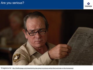 Imagesource: http://thefilmstage.com/news/tommy-lee-jones-to-produce-write-direct-and-star-in-the-homesman/
Are you serious?
 