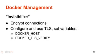 Docker Management
"Invisibilize"
● Encrypt connections
● Configure and use TLS, set variables:
○ DOCKER_HOST
○ DOCKER_TLS_VERIFY
40
 