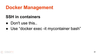 Docker Management
SSH in containers
● Don't use this..
● Use “docker exec -it mycontainer bash”
41
 
