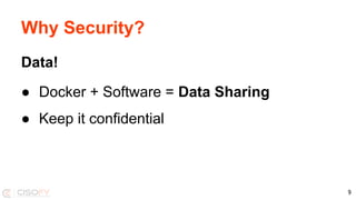 Why Security?
Data!
● Docker + Software = Data Sharing
● Keep it confidential
9
 