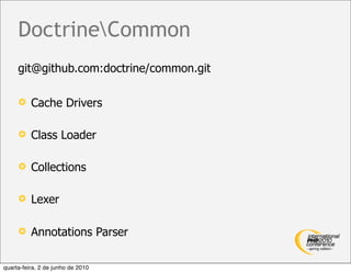 DoctrineCommon
     git@github.com:doctrine/common.git

         Cache Drivers

         Class Loader

         Collections

         Lexer

         Annotations Parser

quarta-feira, 2 de junho de 2010
 