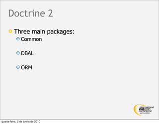 Doctrine 2
         Three main packages:
             Common


             DBAL


             ORM




quarta-feira, 2 de junho de 2010
 