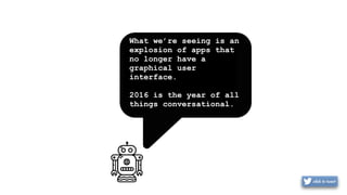 What we’re seeing is an
explosion of apps that
no longer have a
graphical user
interface.
2016 is the year of all
things conversational.
 
