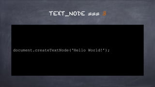 1. Node Type 
document.DOCUMENT_FRAGMENT_NODE === 11 
<!doctype html>! 
<html>! 
!<head>! 
!! <tittle></tittle>! 
!</head>! 
!<body class=“widget”>! 
!! Hello World!! 
!</body>! 
</html> 
 