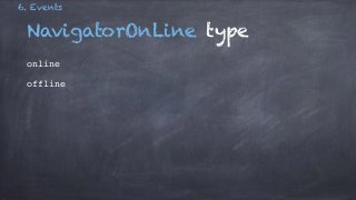 6. Events 
NavigatorOnLine type 
online! 
offline 
 