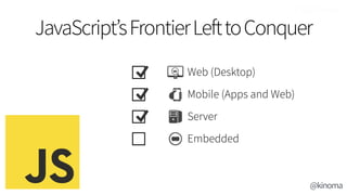 Web (Desktop)
Mobile (Apps and Web)
Server
Embedded
JavaScript’sFrontierLefttoConquer
@kinoma
 