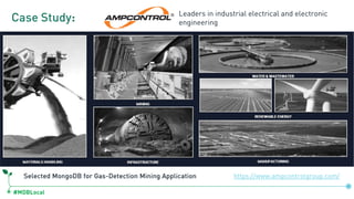 #MDBLocal
Case Study:
https://www.ampcontrolgroup.com/
Leaders in industrial electrical and electronic
engineering
Selected MongoDB for Gas-Detection Mining Application
 