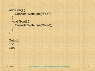http://shreedhoon.com/training/aspNetTraining.php 10 
void Foo() { 
Console.WriteLine("Foo"); 
} 
void Goo() { 
Console.WriteLine("Goo"); 
} 
} 
Output: 
Foo 
Goo 
12/17/14 
 