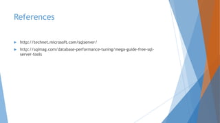 References
 http://technet.microsoft.com/sqlserver/
 http://sqlmag.com/database-performance-tuning/mega-guide-free-sql-
server-tools
 