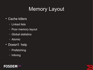 Memory Layout
●
Cache killers
– Linked lists
– Poor memory layout
– Global statistics
– Atomic
●
Doesn't help
– Prefetching
– Inlining
 