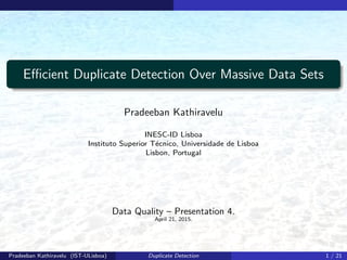 Eﬃcient Duplicate Detection Over Massive Data Sets
Pradeeban Kathiravelu
INESC-ID Lisboa
Instituto Superior T´ecnico, Universidade de Lisboa
Lisbon, Portugal
Data Quality – Presentation 4.
April 21, 2015.
Pradeeban Kathiravelu (IST-ULisboa) Duplicate Detection 1 / 21
 