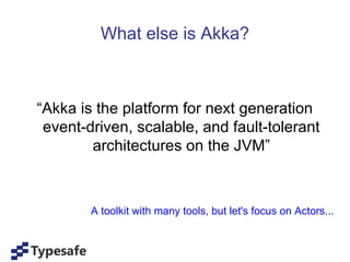What else is Akka?



“Akka is the platform for next generation
 event-driven, scalable, and fault-tolerant
        architectures on the JVM”



        A toolkit with many tools, but let's focus on Actors...
 