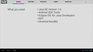 What you need • Java SE Version 1.6
• Android SDK Tools
• Eclipse IDE for Java Developers
• ADT
• (Android Bundle)
 