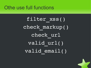 Othe use full functions filter_xss() check_markup() check_url valid_url() valid_email() 
