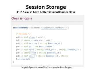 Session Storage 
PHP 5.4 also have better SessionHandler class 
http://php.net/manual/en/class.sessionhandler.php 
 