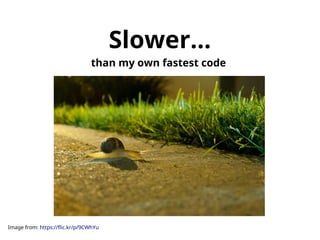 Slower... 
than my own fastest code 
Image from: https://flic.kr/p/9CWhYu 
 