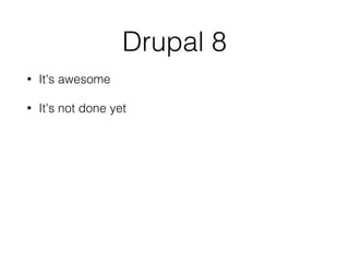 Drupal 8
• It's awesome
• It's not done yet
 