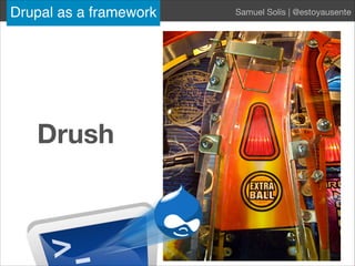 Drupal as framework Samuel Solís | @estoyausente
Drush
Drupal as a framework Samuel Solís | @estoyausente
 