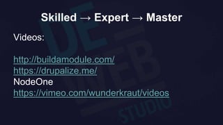 Skilled → Expert → Master
Videos:
http://buildamodule.com/
https://drupalize.me/
NodeOne
https://vimeo.com/wunderkraut/videos
 