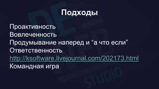Подходы
Проактивность
Вовлеченность
Продумывание наперед и “а что если”
Ответственность
http://ksoftware.livejournal.com/202173.html
Командная игра
 