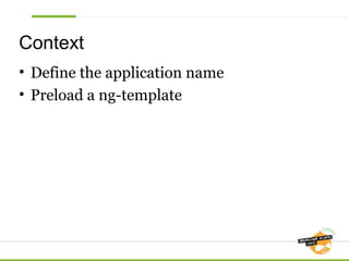 Context
• Define the application name
• Preload a ng-template

 