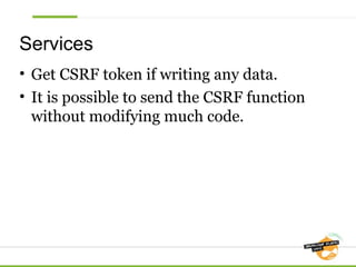 Services
• Get CSRF token if writing any data.
• It is possible to send the CSRF function
without modifying much code.

 